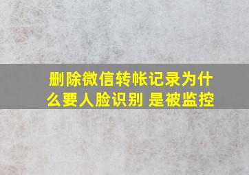 删除微信转帐记录为什么要人脸识别 是被监控